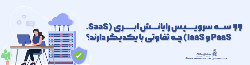 سه سرویس رایانش ابری SaaS)، PaaS و (IaaS چه تفاوتی با یکدیگر دارند؟