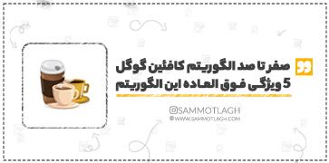 صفر تا صد الگوریتم کافئین گوگل، 5 ویژگی فوق العاده این الگوریتم